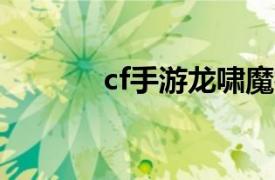 cf手游龍嘯魔神（龍嘯-魔神）