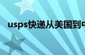 usps快遞從美國到中國需要多久（USPS）