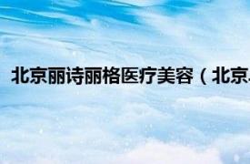 北京麗詩(shī)麗格醫(yī)療美容（北京卓彥麗格醫(yī)療美容診所有限公司）
