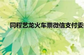 同程藝龍火車票微信支付委托代扣是什么意思（同程藝龍）