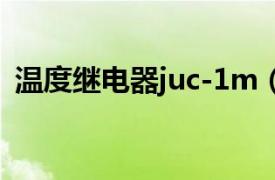 溫度繼電器juc-1m（JUC-31F溫度繼電器）