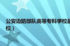 公安邊防部隊高等專科學校是軍校嗎（公安邊防部隊高等專科學校）