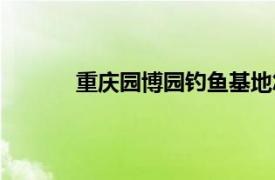 重慶園博園釣魚基地怎么收費（重慶園博園）