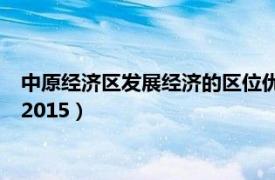 中原經濟區發展經濟的區位優勢（中原經濟區競爭力報告2014～2015）