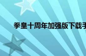 拳皇十周年加強(qiáng)版下載手機(jī)版（拳皇十周年加強(qiáng)版）