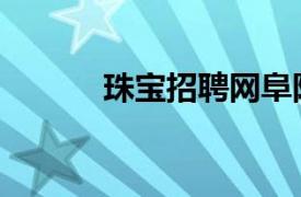 珠寶招聘網阜陽（珠寶招聘網）