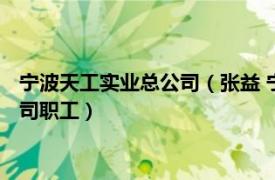 寧波天工實業總公司（張益 寧波天工興業工業品設計制造有限公司職工）