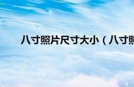 八寸照片尺寸大小（八寸照片尺寸是相關內容簡介介紹）