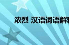 濃烈 漢語(yǔ)詞語(yǔ)解釋?zhuān)饬?漢語(yǔ)詞語(yǔ)）