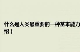 什么是人類最重要的一種基本能力（人最重要的能力是什么相關內容簡介介紹）