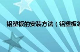 鋁塑板的安裝方法（鋁塑板怎樣安裝方法相關(guān)內(nèi)容簡介介紹）