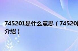 745201是什么意思（74520用文字表示是什么意思相關內容簡介介紹）