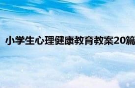 小學生心理健康教育教案20篇（小學生心理健康教育教案薈萃）