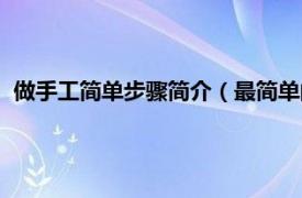做手工簡單步驟簡介（最簡單的手工怎么做相關內容簡介介紹）