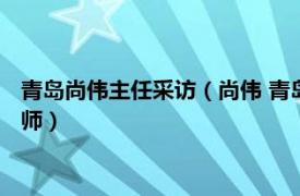 青島尚偉主任采訪（尚偉 青島大學附屬醫(yī)院口腔頜面外科主任醫(yī)師）