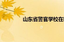 山東省警官學校在哪（山東省警官學校）