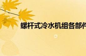 螺桿式冷水機組各部件名稱圖（螺桿式冷水機）