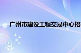 廣州市建設工程交易中心招標（廣州市建設工程交易中心）