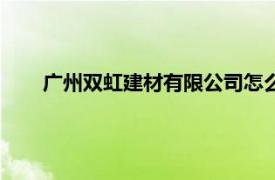 廣州雙虹建材有限公司怎么樣（廣州雙虹建材有限公司）