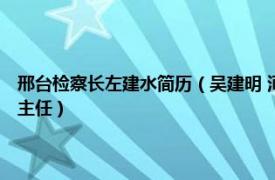 邢臺檢察長左建水簡歷（吳建明 河北省邢臺市檢察官 女檢察官協會辦公室主任）