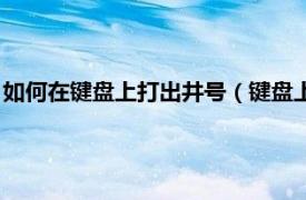 如何在鍵盤上打出井號（鍵盤上的井號怎么打相關內容簡介介紹）