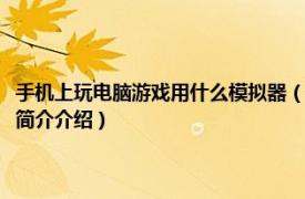 手機上玩電腦游戲用什么模擬器（怎么用手機玩電腦游戲的模擬器相關內容簡介介紹）
