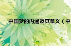 中國夢的內(nèi)涵及其意義（中國夢的意義、內(nèi)涵及辯證邏輯）