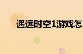 遙遠時空1游戲怎么玩（遙遠時空12）