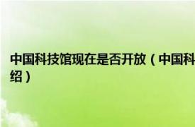 中國科技館現在是否開放（中國科技館開放時間是什么時候相關內容簡介介紹）