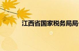 江西省國家稅務(wù)局局長（江西省國家稅務(wù)局）