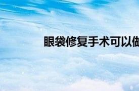 眼袋修復手術可以做幾次（眼袋修復手術）