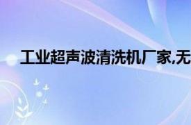 工業超聲波清洗機廠家,無需經驗（工業超聲波清洗機）