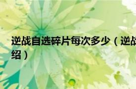 逆戰自選碎片每次多少（逆戰自選一輪多少碎片相關內容簡介介紹）