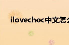 ilovechoc中文怎么讀（ILOVECHOC）