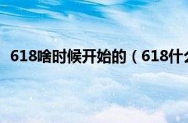 618啥時候開始的（618什么時候開始相關內(nèi)容簡介介紹）