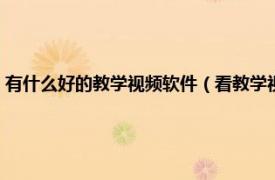 有什么好的教學視頻軟件（看教學視頻的軟件都有哪些相關內容簡介介紹）
