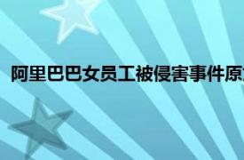 阿里巴巴女員工被侵害事件原文（阿里巴巴女員工被侵害事件）