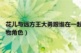 花兒與遠方王大勇跟誰在一起（王大勇 電視劇《花兒與遠方》人物角色）