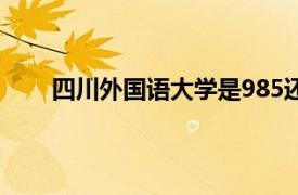 四川外國語大學是985還是211（四川外國語大學）