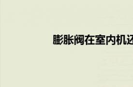膨脹閥在室內(nèi)機(jī)還是室外機(jī)（膨脹閥）