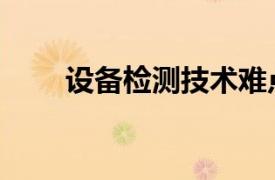設(shè)備檢測(cè)技術(shù)難點(diǎn)（設(shè)備檢測(cè)技術(shù)）