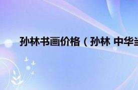 孫林書畫價格（孫林 中華當代書畫藝術研究會副秘書長）