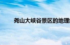 堯山大峽谷景區的地理經緯度（堯山大峽谷景區）
