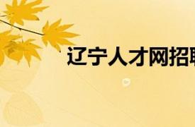 遼寧人才網招聘（遼寧人才網）