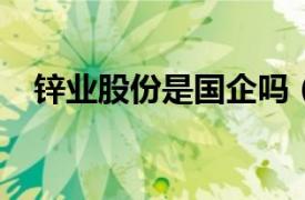 鋅業股份是國企嗎（鋅業股份[000751]）