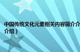 中國傳統文化元素相關內容簡介介紹作文（中國傳統文化元素相關內容簡介介紹）