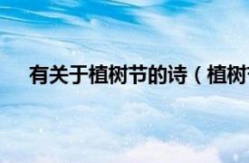 有關(guān)于植樹節(jié)的詩(shī)（植樹節(jié)的詩(shī)句相關(guān)內(nèi)容簡(jiǎn)介介紹）