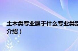 土木類專業屬于什么專業類別（土木類有哪些專業相關內容簡介介紹）