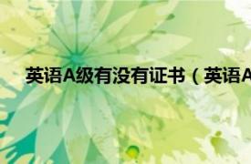 英語(yǔ)A級(jí)有沒(méi)有證書（英語(yǔ)A級(jí)有證書嗎相關(guān)內(nèi)容簡(jiǎn)介介紹）