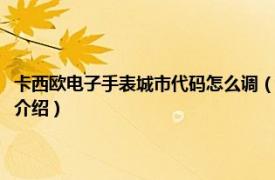 卡西歐電子手表城市代碼怎么調（卡西歐手表城市代碼怎么調相關內容簡介介紹）